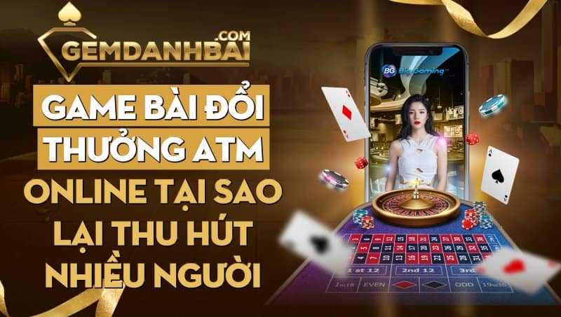 Tìm hiểu game bài đổi thưởng ATM là gì?