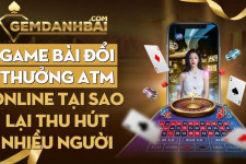 Game bài đổi thưởng atm online tại sao lại thu hút nhiều người