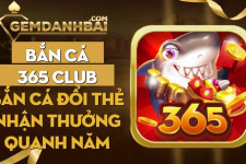 Bắn cá 365 Club | Bắn cá đổi thẻ nhận thưởng quanh năm