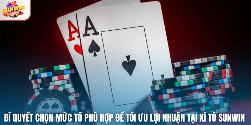 Bí quyết chọn mức tố phù hợp để tối ưu lợi nhuận tại Xì Tố Sunwin