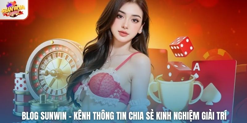 Blog Sunwin – Kênh Thông Tin Chia Sẻ Kinh Nghiệm Giải Trí