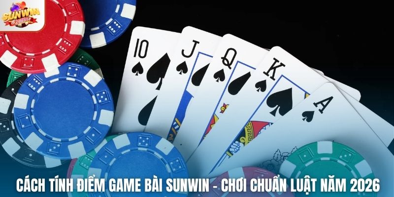 Cách Tính Điểm Game Bài Sunwin – Chơi Chuẩn Luật Năm 2026