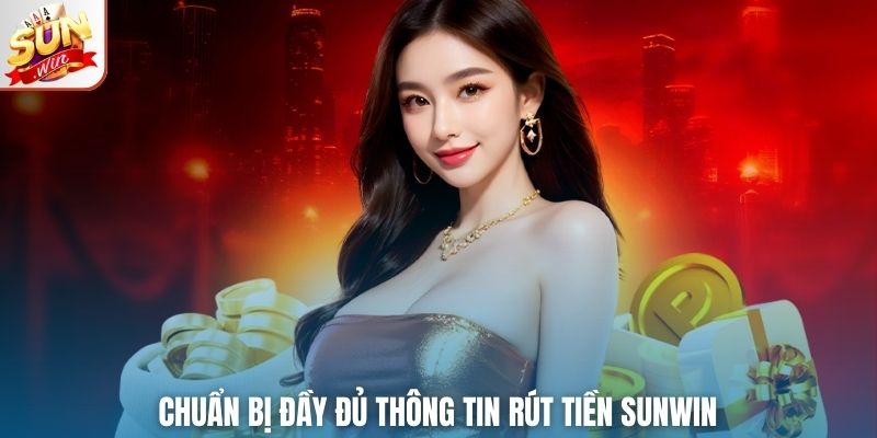 Chuẩn bị đầy đủ thông tin rút tiền Sunwin