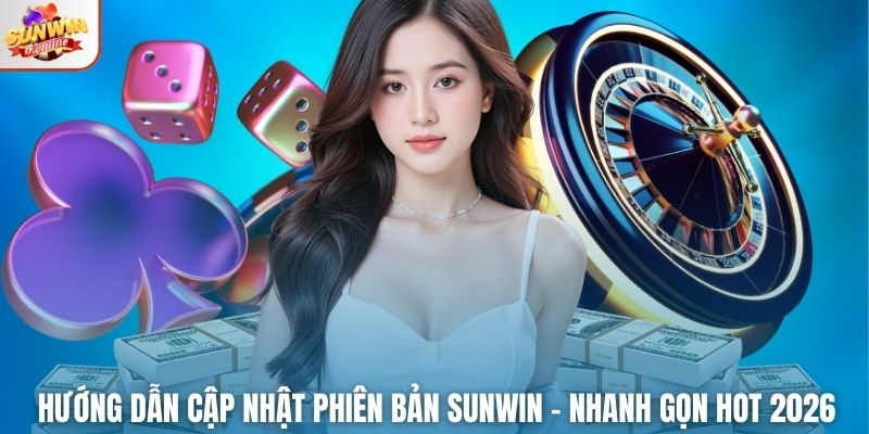 Hướng Dẫn Cập Nhật Phiên Bản Sunwin – Nhanh Gọn Hot 2026
