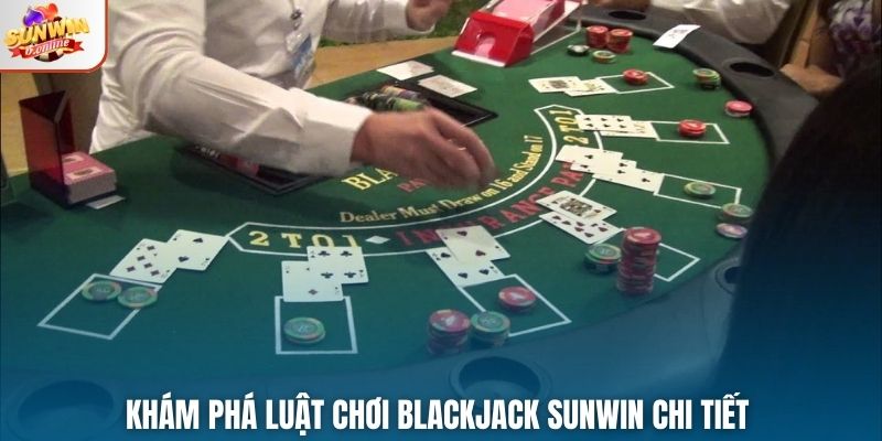 Khám phá luật chơi Blackjack Sunwin chi tiết