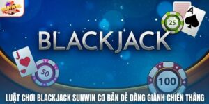 Luật Chơi Blackjack Sunwin Cơ Bản Dễ Dàng Giành Chiến Thắng