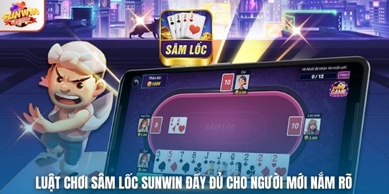 Luật Chơi Sâm Lốc Sunwin Đầy Đủ Cho Người Mới Nắm Rõ
