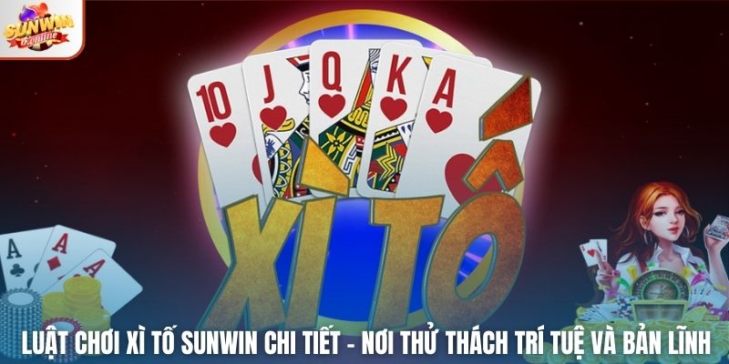 Luật chơi Xì Tố Sunwin Chi Tiết – Nơi thử thách trí tuệ và bản lĩnh