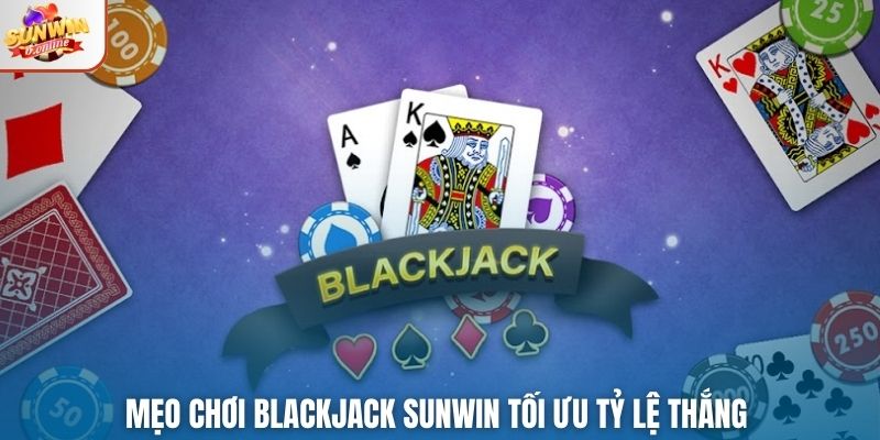 Mẹo chơi Blackjack Sunwin tối ưu tỷ lệ thắng