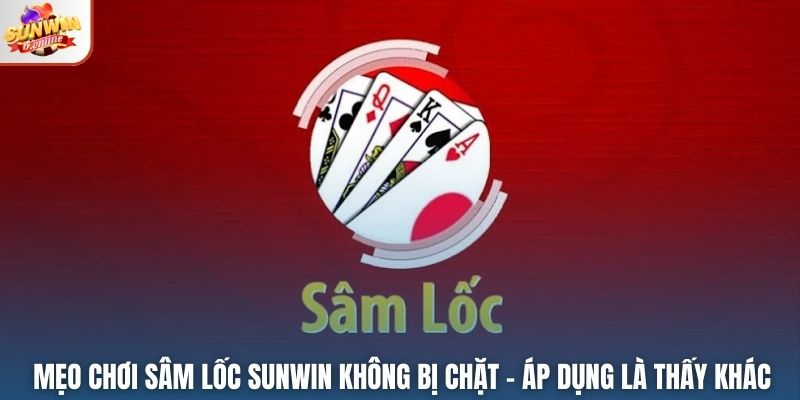 Mẹo Chơi Sâm Lốc Sunwin Không Bị Chặt – Áp Dụng Là Thấy Khác