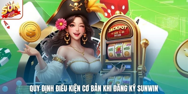 Quy định điều kiện cơ bản khi đăng ký SUNWIN