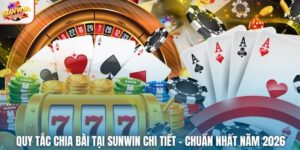 Quy Tắc Chia Bài Tại Sunwin Chi Tiết – Chuẩn Nhất Năm 2026