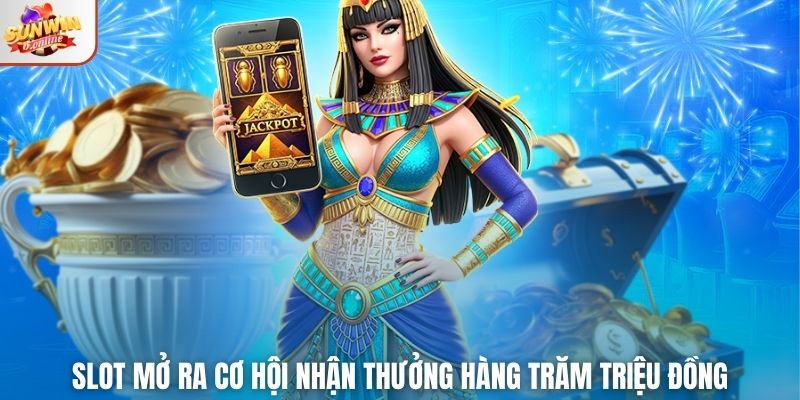 Slot mở ra cơ hội nhận thưởng hàng trăm triệu đồng