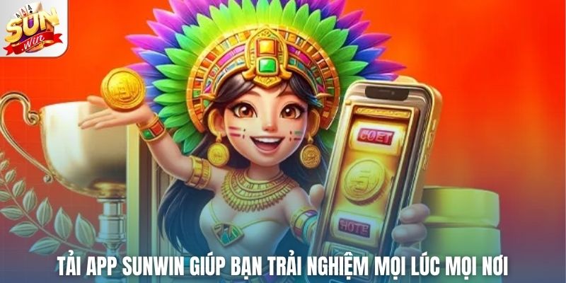 Tải app Sunwin giúp bạn trải nghiệm mọi lúc mọi nơi