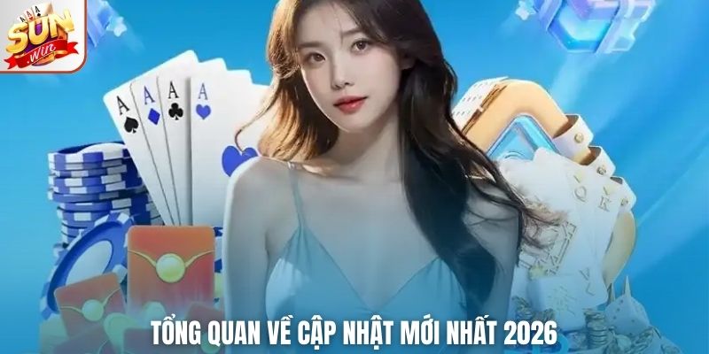 Tổng quan về cập nhật mới nhất 2026